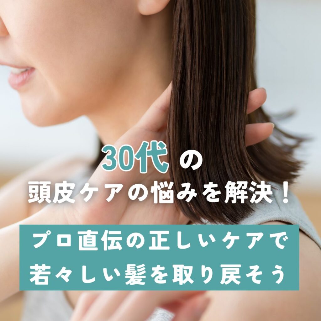 30代の頭皮ケアの悩みを解決！プロ直伝の正しいケアで若々しい髪を取り戻そう