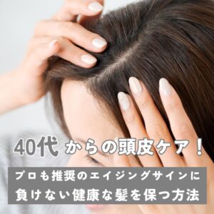 40代からの頭皮ケア！プロも推奨のエイジングサインに負けない健康な髪を保つ方法