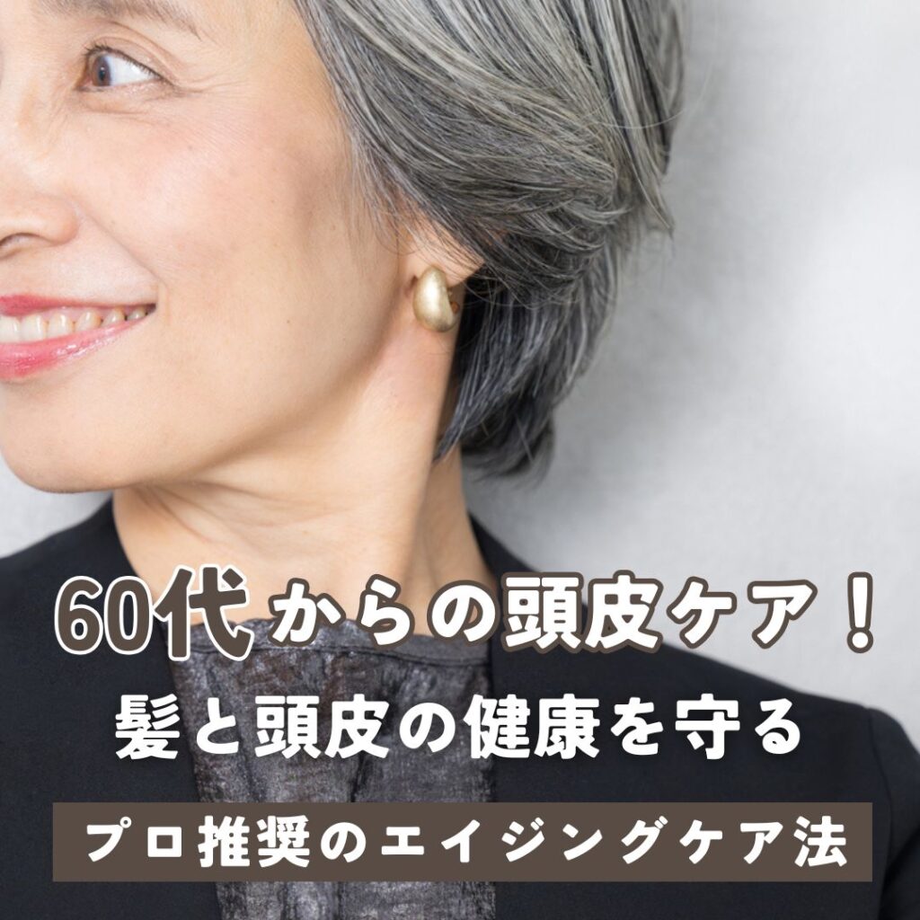 60代からの頭皮ケア！髪と頭皮の健康を守るプロ推奨のエイジングケア法