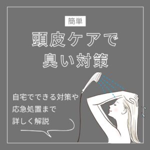 【簡単】頭皮ケアで臭い対策！自宅でできる対策や、応急処置まで詳しく解説